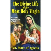 The Divine Life of the Most Holy Virgin: From The Mystical City of God